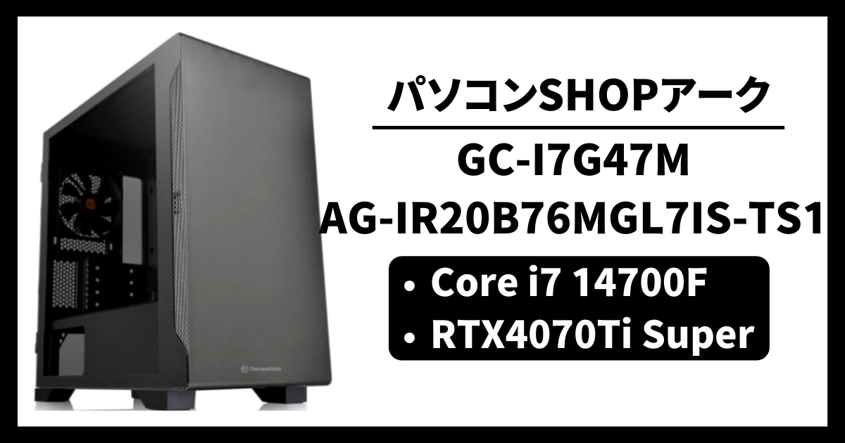 パソコンSHOPアーク GC-I7G47M AG-IR20B76MGL7IS-TS1 コスパ ゲーム性能 レビュー