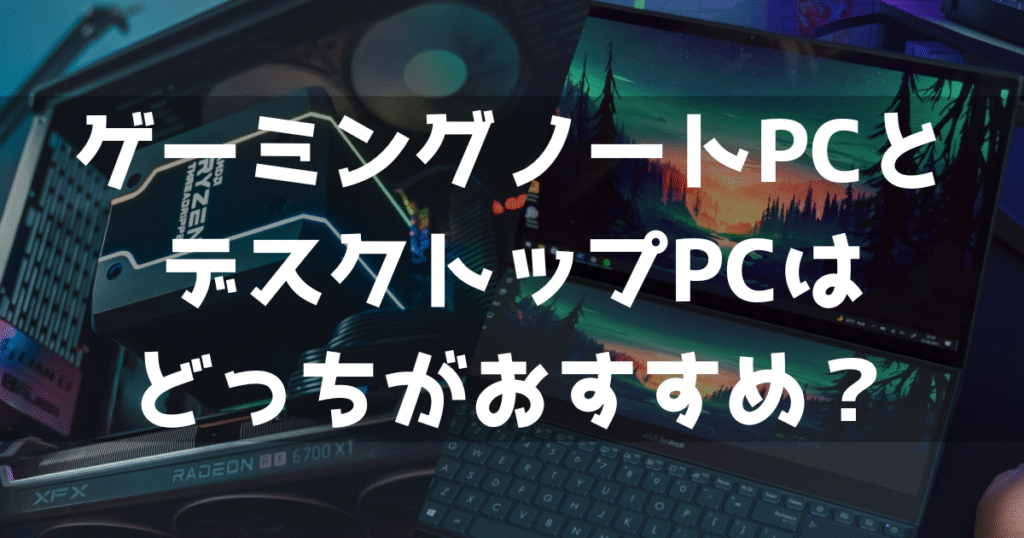 デスクトップ ゲーミングPC ゲーミングノートPC どっち どちら おすすめ コスパ 性能 比較