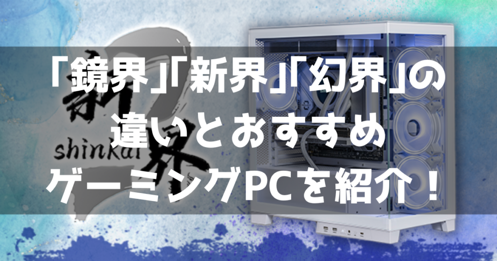 STORM｢鏡界｣｢新界｣｢幻界｣の違いとおすすめゲーミングPCを紹介 