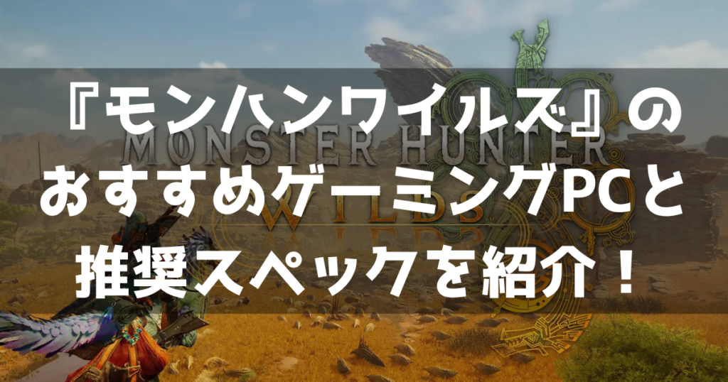 モンハンワイルズ MonsterHunterWilds 推奨スペック おすすめゲーミングPC どんなゲーム