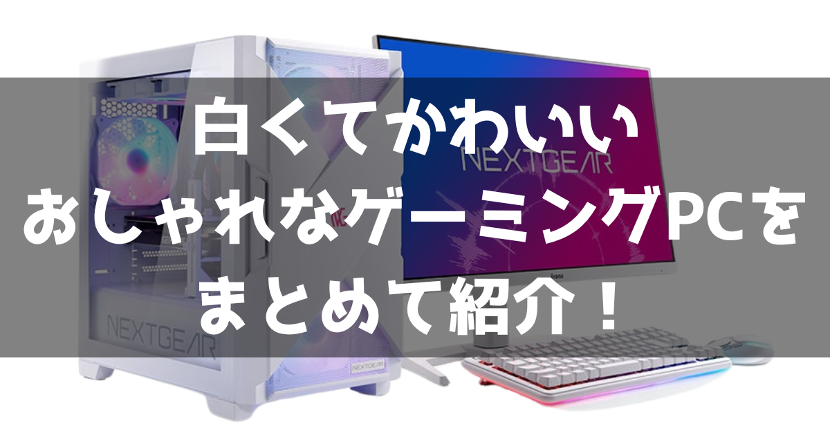 白くてかわいい ゲーミングPC おしゃれ おすすめ