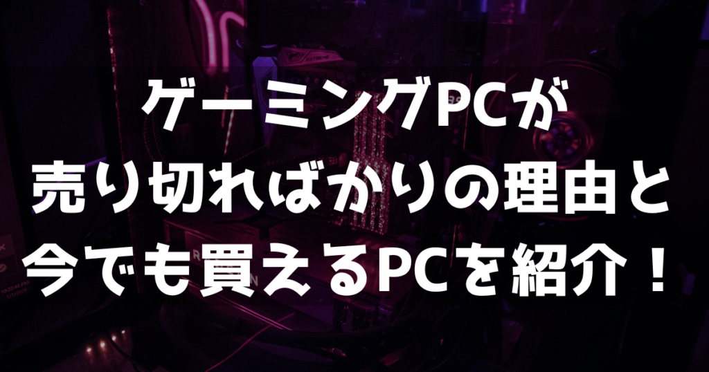 ゲーミングPCが売り切ればかり！今でも買えるPCを紹介します 