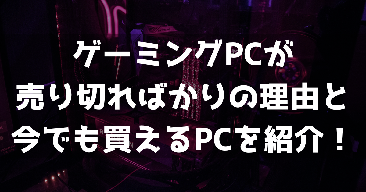 ゲーミングPCが売り切ればかり！今でも買えるPCを紹介します 
