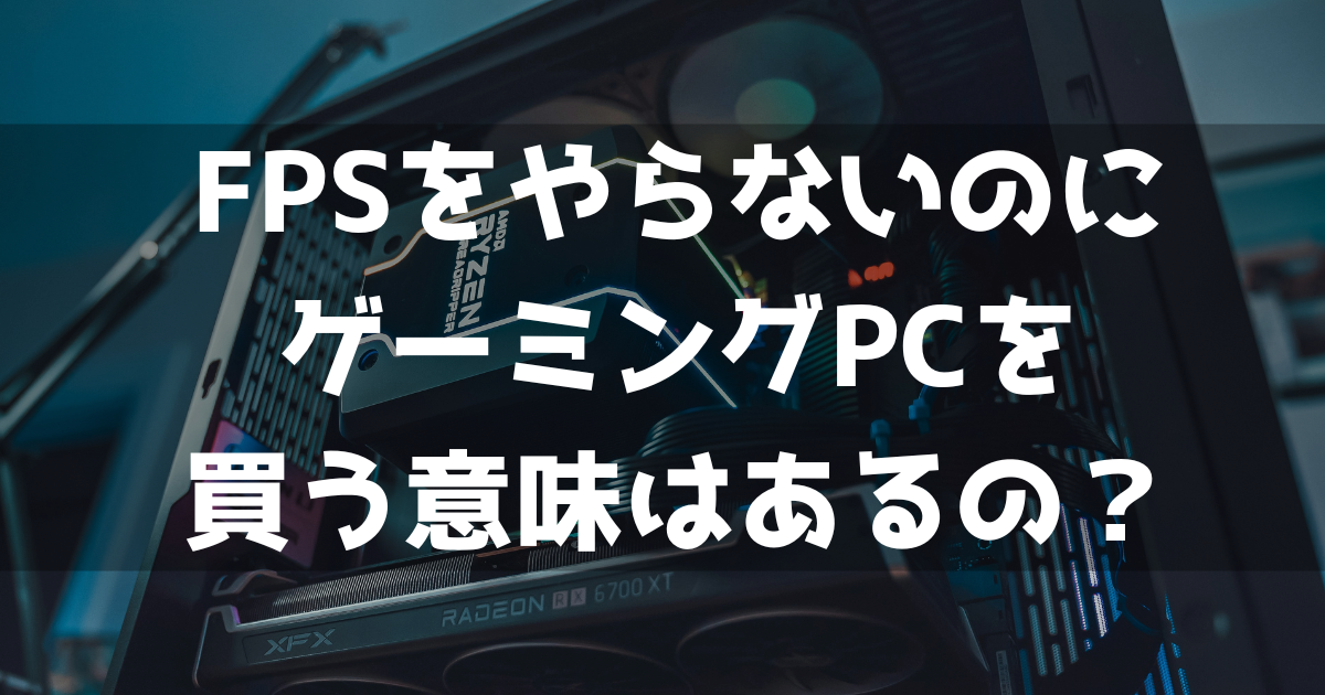 FPSをやらないのにゲーミングPCを買う意味はあるの？ | ゲーミングPC相談所